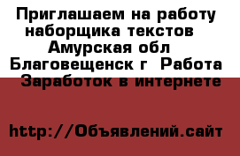 ﻿ Приглашаем на работу наборщика текстов - Амурская обл., Благовещенск г. Работа » Заработок в интернете   